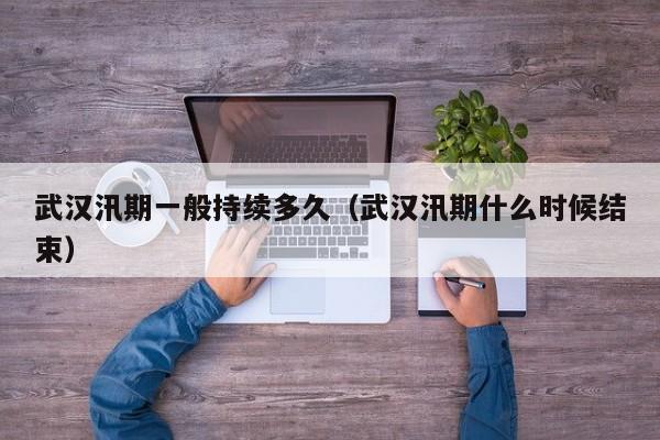 武汉汛期一般持续多久（武汉汛期什么时候结束）