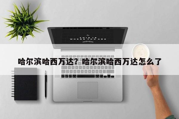 哈尔滨哈西万达？哈尔滨哈西万达怎么了