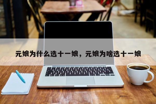 元娘为什么选十一娘，元娘为啥选十一娘